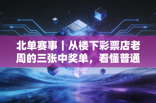 北单赛事｜从楼下彩票店老周的三张中奖单，看懂普通人玩北单的正确逻辑