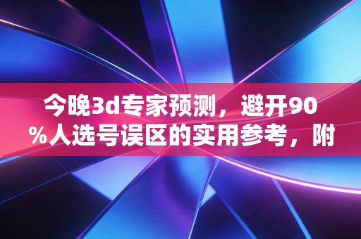 今晚3d专家预测,避开90%人选号误区的实用参考,附12年彩票站老板的真实经验 今晚3d专家预测,避开90%人选号误区的实用参考,附12年彩票站老板的真实经验