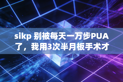 sikp 别被每天一万步PUA了,我用3次半月板手术才懂,体育的本质从来不是逼自己玩命 sikp 别被每天一万步PUA了,我用3次半月板手术才懂,体育的本质从来不是逼自己玩命