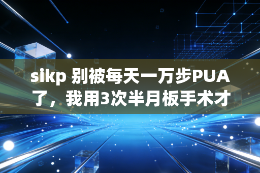 sikp 别被每天一万步PUA了,我用3次半月板手术才懂,体育的本质从来不是逼自己玩命 sikp 别被每天一万步PUA了,我用3次半月板手术才懂,体育的本质从来不是逼自己玩命