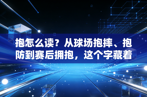抱怎么读?从球场抱摔、抱防到赛后拥抱,这个字藏着体育圈最真实的冷暖 抱怎么读?从球场抱摔、抱防到赛后拥抱,这个字藏着体育圈最真实的冷暖