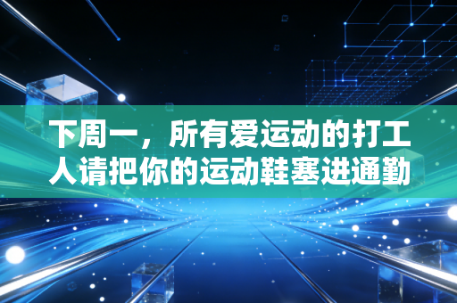 下周一，所有爱运动的打工人请把你的运动鞋塞进通勤包