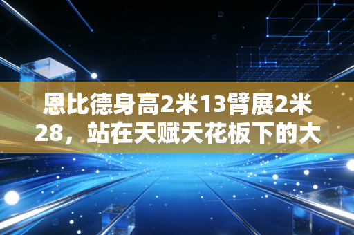 恩比德身高2米13臂展2米28,站在天赋天花板下的大帝,是软蛋还是时代的选择? 恩比德身高2米13臂展2米28,站在天赋天花板下的大帝,是软蛋还是时代的选择?
