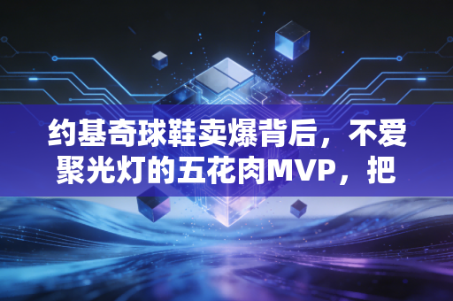 约基奇球鞋卖爆背后，不爱聚光灯的五花肉MVP，把普通人的篮球梦踩在了鞋底