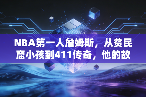 NBA第一人詹姆斯,从贫民窟小孩到411传奇,他的故事比奖杯更动人 NBA第一人詹姆斯,从贫民窟小孩到411传奇,他的故事比奖杯更动人