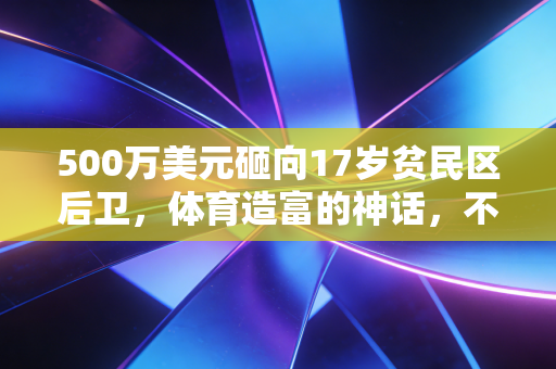 500万美元砸向17岁贫民区后卫，体育造富的神话，不该只属于少数天选之子