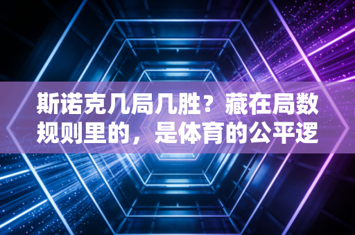 斯诺克几局几胜?藏在局数规则里的,是体育的公平逻辑与人生真相 斯诺克几局几胜?藏在局数规则里的,是体育的公平逻辑与人生真相