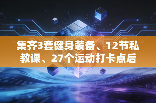 集齐3套健身装备、12节私教课、27个运动打卡点后,我才明白普通人运动最该丢掉的是完美执念 集齐3套健身装备、12节私教课、27个运动打卡点后,我才明白普通人运动最该丢掉的是完美执念