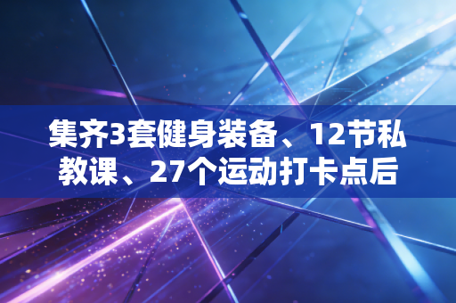 集齐3套健身装备、12节私教课、27个运动打卡点后，我才明白普通人运动最该丢掉的是完美执念