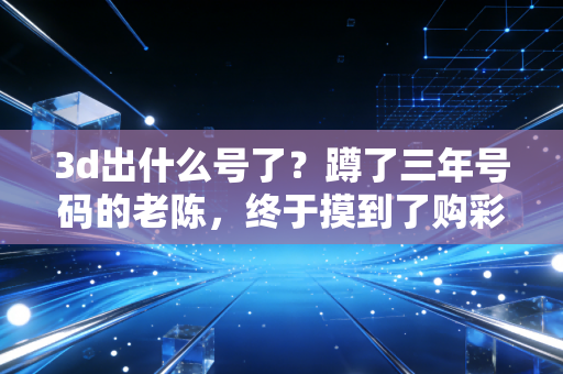 3d出什么号了？蹲了三年号码的老陈，终于摸到了购彩的正确姿势