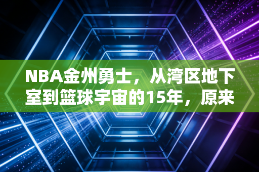 NBA金州勇士,从湾区地下室到篮球宇宙的15年,原来普通人的热爱也能熬成传奇 NBA金州勇士,从湾区地下室到篮球宇宙的15年,原来普通人的热爱也能熬成传奇
