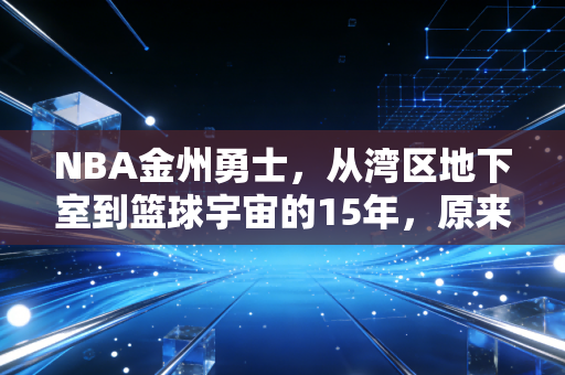 NBA金州勇士,从湾区地下室到篮球宇宙的15年,原来普通人的热爱也能熬成传奇 NBA金州勇士,从湾区地下室到篮球宇宙的15年,原来普通人的热爱也能熬成传奇
