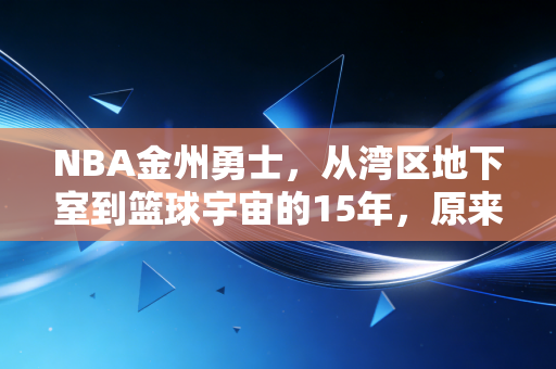 NBA金州勇士，从湾区地下室到篮球宇宙的15年，原来普通人的热爱也能熬成传奇