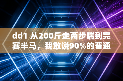 dd1 从200斤走两步喘到完赛半马,我敢说90%的普通人运动都踩过这3个坑 dd1 从200斤走两步喘到完赛半马,我敢说90%的普通人运动都踩过这3个坑