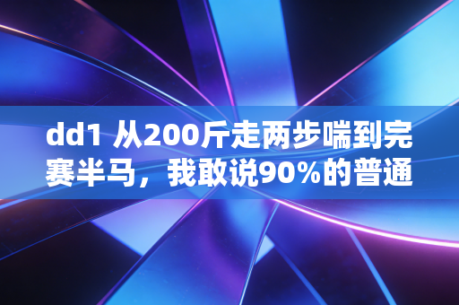dd1 从200斤走两步喘到完赛半马,我敢说90%的普通人运动都踩过这3个坑 dd1 从200斤走两步喘到完赛半马,我敢说90%的普通人运动都踩过这3个坑