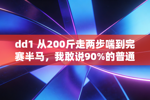 dd1 从200斤走两步喘到完赛半马，我敢说90%的普通人运动都踩过这3个坑