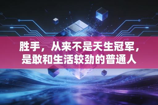 胜手，从来不是天生冠军，是敢和生活较劲的普通人