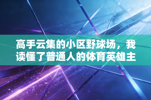 高手云集的小区野球场，我读懂了普通人的体育英雄主义