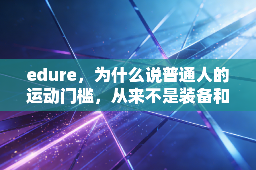 edure，为什么说普通人的运动门槛，从来不是装备和时间？