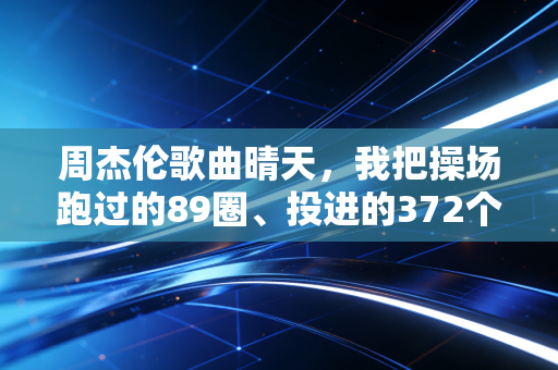 周杰伦歌曲晴天，我把操场跑过的89圈、投进的372个空心球，都焊在了青春的晴天里