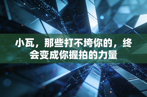 小瓦,那些打不垮你的,终会变成你握拍的力量 小瓦,那些打不垮你的,终会变成你握拍的力量