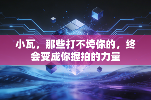 小瓦,那些打不垮你的,终会变成你握拍的力量 小瓦,那些打不垮你的,终会变成你握拍的力量