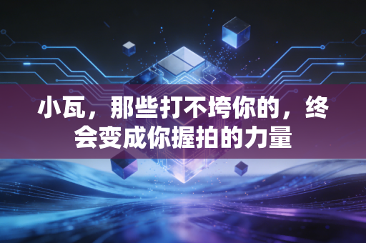 小瓦，那些打不垮你的，终会变成你握拍的力量