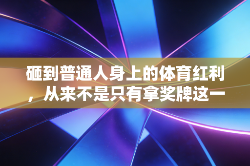 砸到普通人身上的体育红利，从来不是只有拿奖牌这一条路