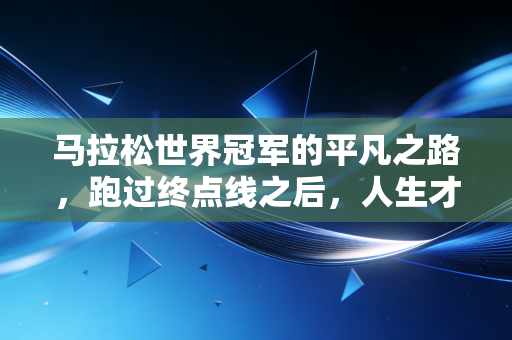 马拉松世界冠军的平凡之路，跑过终点线之后，人生才是更长的赛道