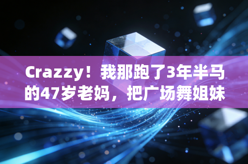 Crazzy!我那跑了3年半马的47岁老妈,把广场舞姐妹都带成了越野跑团 Crazzy!我那跑了3年半马的47岁老妈,把广场舞姐妹都带成了越野跑团