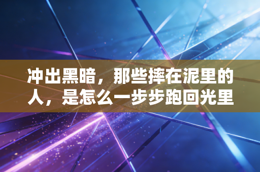 冲出黑暗，那些摔在泥里的人，是怎么一步步跑回光里的？
