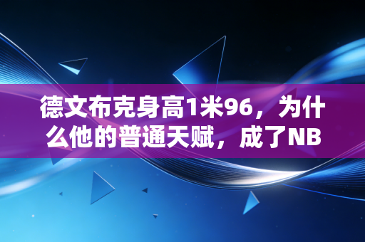 德文布克身高1米96,为什么他的普通天赋,成了NBA分卫最被低估的生存样本 德文布克身高1米96,为什么他的普通天赋,成了NBA分卫最被低估的生存样本