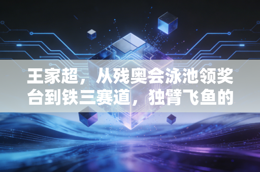 王家超，从残奥会泳池领奖台到铁三赛道，独臂飞鱼的人生从来没有不可能