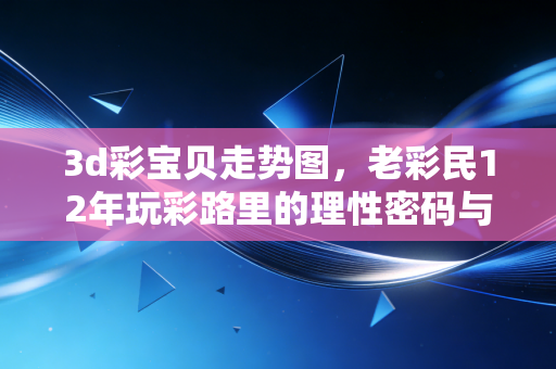 3d彩宝贝走势图，老彩民12年玩彩路里的理性密码与生活启示