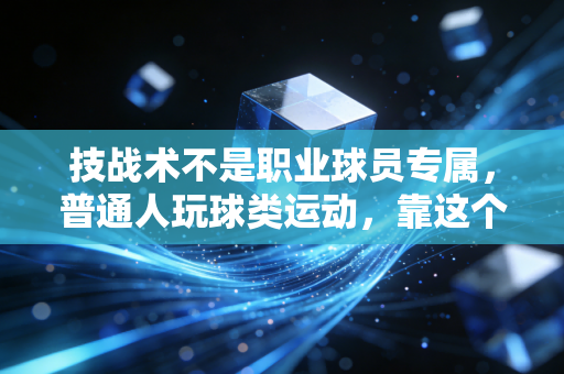 技战术不是职业球员专属，普通人玩球类运动，靠这个比堆装备爽10倍
