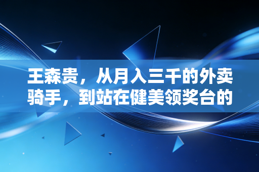 王森贵,从月入三千的外卖骑手,到站在健美领奖台的平民冠军 王森贵,从月入三千的外卖骑手,到站在健美领奖台的平民冠军