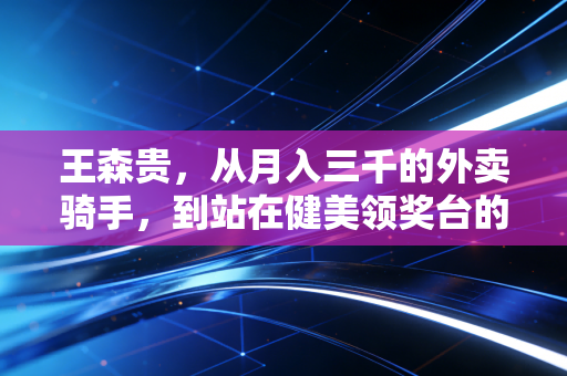 王森贵，从月入三千的外卖骑手，到站在健美领奖台的平民冠军