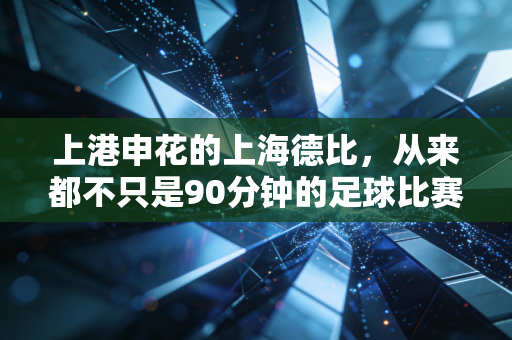 上港申花的上海德比，从来都不只是90分钟的足球比赛
