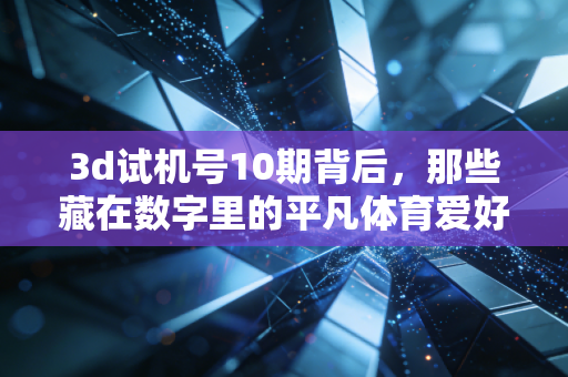 3d试机号10期背后，那些藏在数字里的平凡体育爱好者的烟火人生