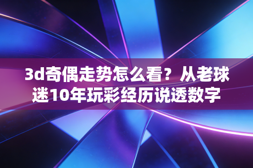 3d奇偶走势怎么看?从老球迷10年玩彩经历说透数字竞猜的逻辑和误区 3d奇偶走势怎么看?从老球迷10年玩彩经历说透数字竞猜的逻辑和误区