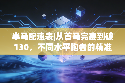 半马配速表|从首马完赛到破130，不同水平跑者的精准配速指南