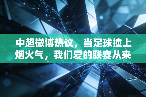 中超微博热议，当足球撞上烟火气，我们爱的联赛从来不是冷冰冰的比分板