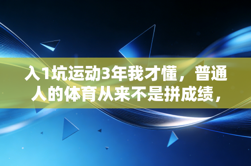 入1坑运动3年我才懂，普通人的体育从来不是拼成绩，是给生活搭缓冲垫