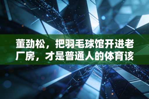 董劲松，把羽毛球馆开进老厂房，才是普通人的体育该有的样子