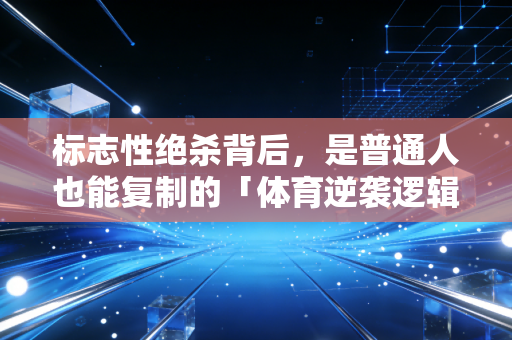 标志性绝杀背后，是普通人也能复制的「体育逆袭逻辑」