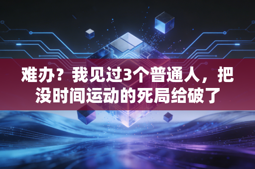 难办?我见过3个普通人,把没时间运动的死局给破了 难办?我见过3个普通人,把没时间运动的死局给破了