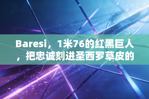 Baresi，1米76的红黑巨人，把忠诚刻进圣西罗草皮的反面教材