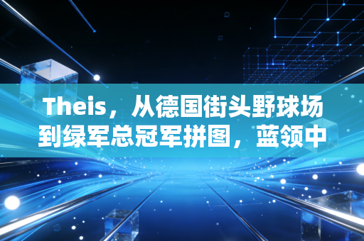 Theis,从德国街头野球场到绿军总冠军拼图,蓝领中锋的逆袭从来不是躺赢 Theis,从德国街头野球场到绿军总冠军拼图,蓝领中锋的逆袭从来不是躺赢