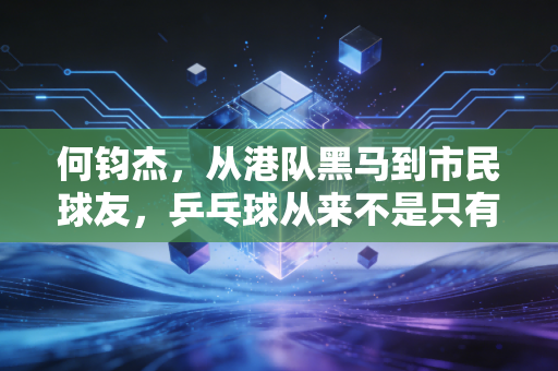 何钧杰,从港队黑马到市民球友,乒乓球从来不是只有拿金牌这一种答案 何钧杰,从港队黑马到市民球友,乒乓球从来不是只有拿金牌这一种答案