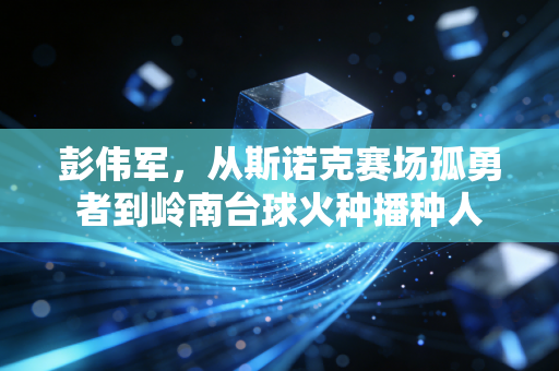 彭伟军，从斯诺克赛场孤勇者到岭南台球火种播种人